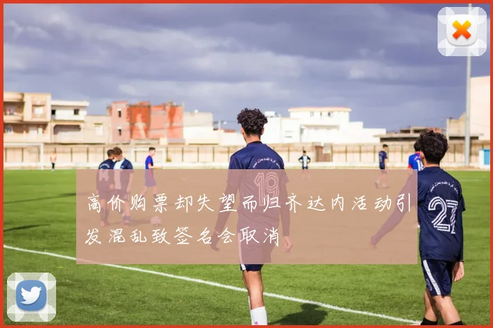 高价购票却失望而归齐达内活动引发混乱致签名会取消