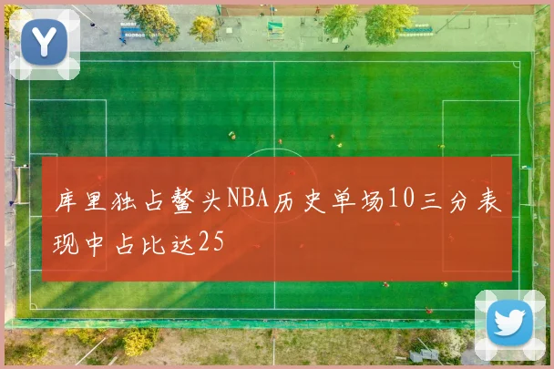 库里独占鳌头NBA历史单场10三分表现中占比达25