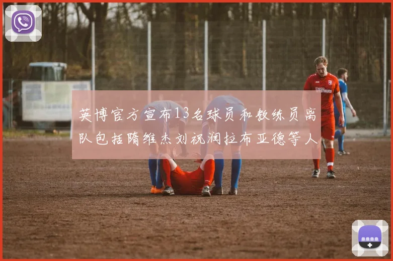 英博官方宣布13名球员和教练员离队包括隋维杰刘祝润拉布亚德等人