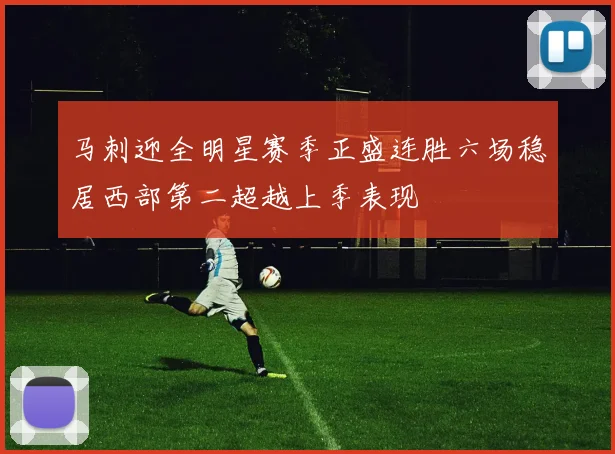 马刺迎全明星赛季正盛连胜六场稳居西部第二超越上季表现