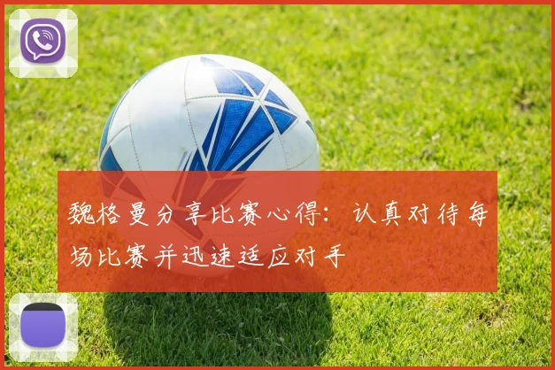 魏格曼分享比赛心得：认真对待每场比赛并迅速适应对手