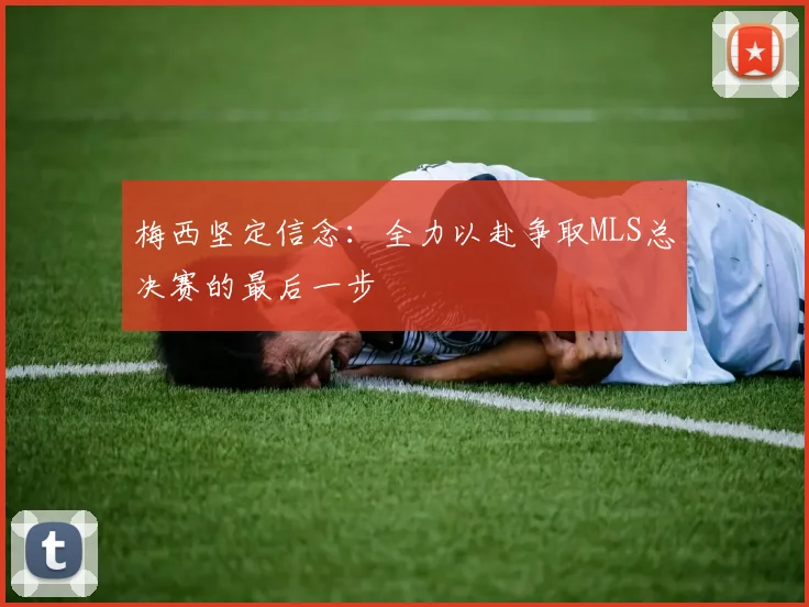 梅西坚定信念：全力以赴争取MLS总决赛的最后一步