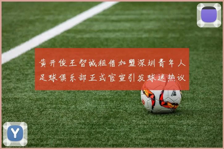 黄开俊王智诚租借加盟深圳青年人足球俱乐部正式官宣引发球迷热议