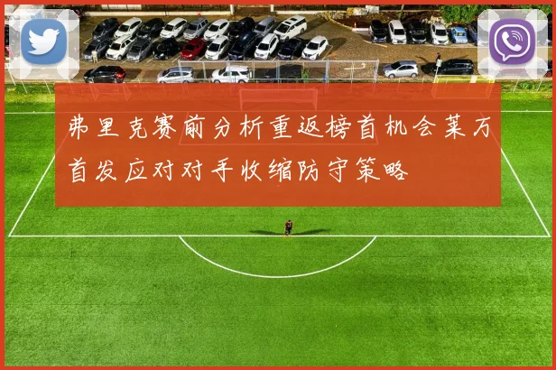 弗里克赛前分析重返榜首机会莱万首发应对对手收缩防守策略