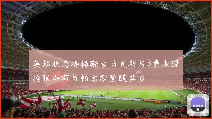 英超状态榜揭晓吉马良斯与B费表现抢眼加布与帕尔默紧随其后