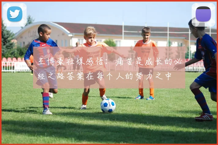 王博豪社媒感悟：痛苦是成长的必经之路答案在每个人的努力之中