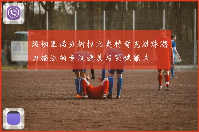 诺切里诺分析拉比奥特奇克进球潜力福法纳专注速度与突破能力