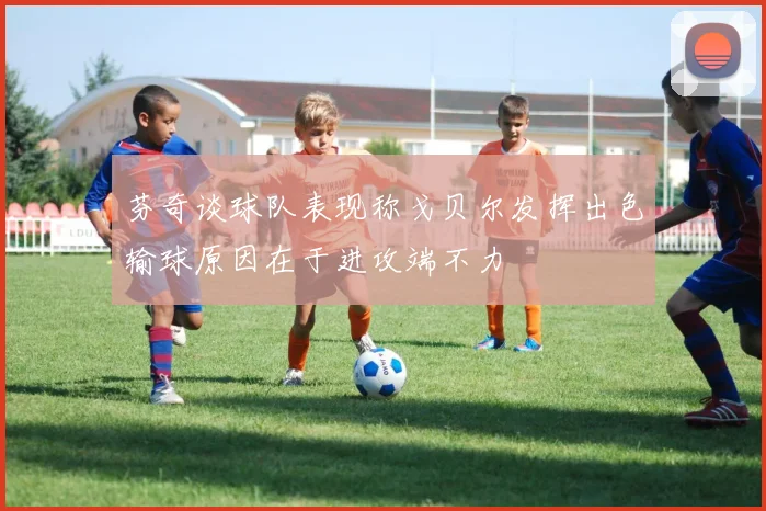 芬奇谈球队表现称戈贝尔发挥出色输球原因在于进攻端不力