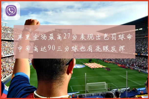 库里全场最高27分表现出色罚球命中率高达90三分球也有亮眼发挥