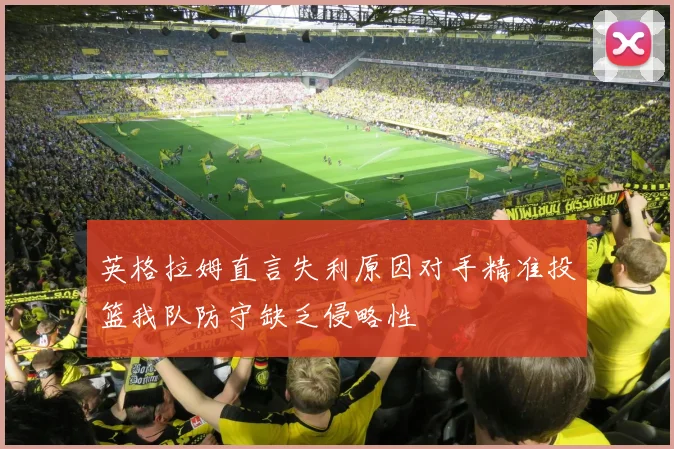 英格拉姆直言失利原因对手精准投篮我队防守缺乏侵略性