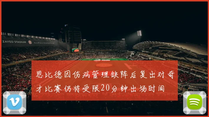恩比德因伤病管理缺阵后复出对奇才比赛仍将受限20分钟出场时间